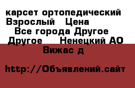 карсет ортопедический. Взрослый › Цена ­ 1 000 - Все города Другое » Другое   . Ненецкий АО,Вижас д.